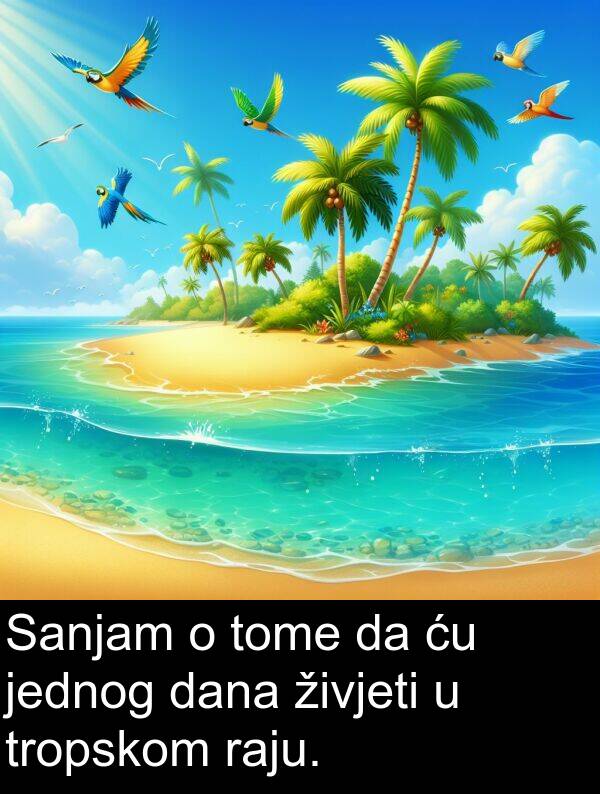 tome: Sanjam o tome da ću jednog dana živjeti u tropskom raju.