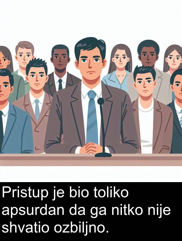 apsurdan: Pristup je bio toliko apsurdan da ga nitko nije shvatio ozbiljno.