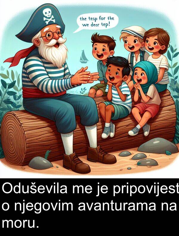 moru: Oduševila me je pripovijest o njegovim avanturama na moru.