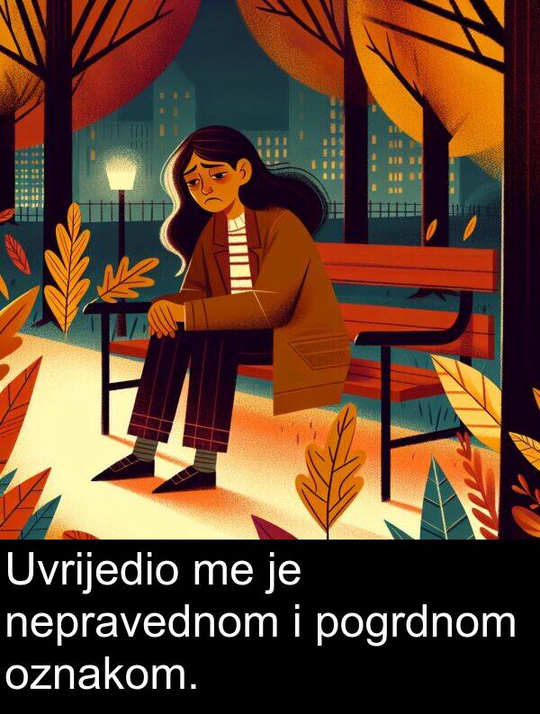 pogrdnom: Uvrijedio me je nepravednom i pogrdnom oznakom.