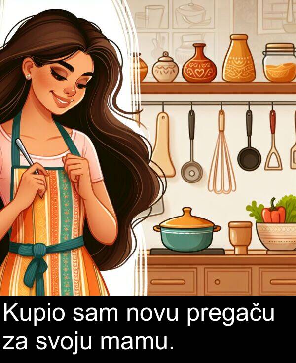 mamu: Kupio sam novu pregaču za svoju mamu.