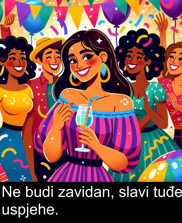 tuđe: Ne budi zavidan, slavi tuđe uspjehe.