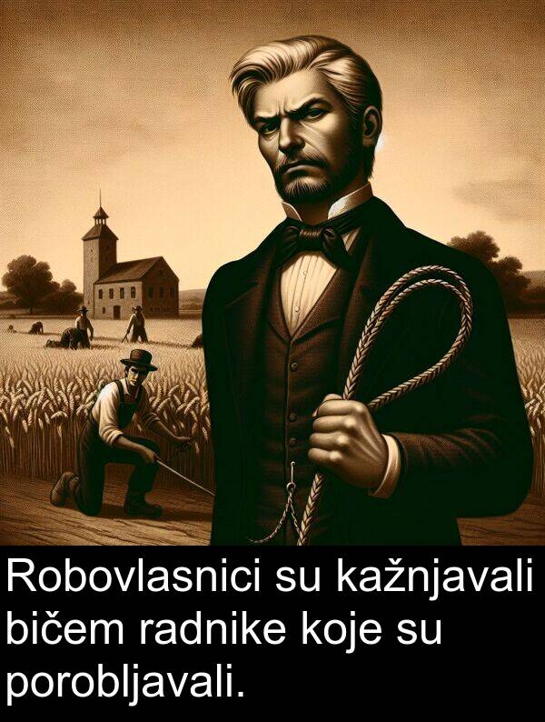 bičem: Robovlasnici su kažnjavali bičem radnike koje su porobljavali.