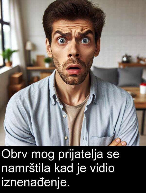 kad: Obrv mog prijatelja se namrštila kad je vidio iznenađenje.