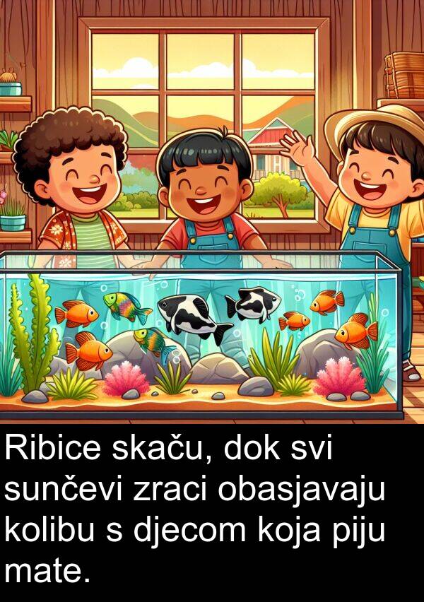piju: Ribice skaču, dok svi sunčevi zraci obasjavaju kolibu s djecom koja piju mate.