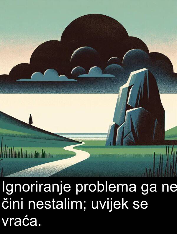 čini: Ignoriranje problema ga ne čini nestalim; uvijek se vraća.