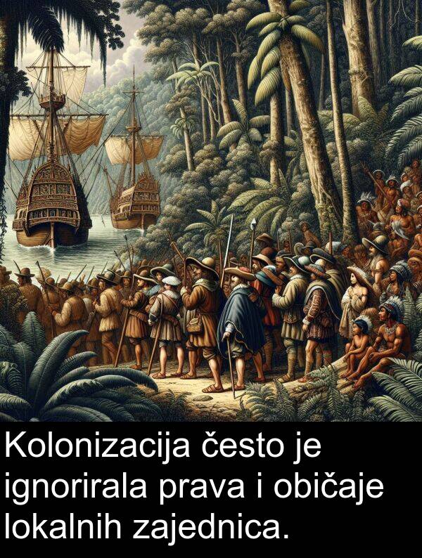 često: Kolonizacija često je ignorirala prava i običaje lokalnih zajednica.