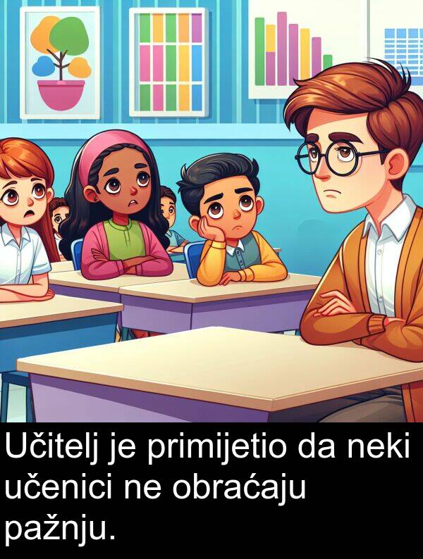 pažnju: Učitelj je primijetio da neki učenici ne obraćaju pažnju.