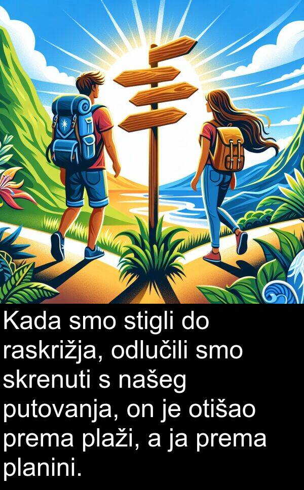 raskrižja: Kada smo stigli do raskrižja, odlučili smo skrenuti s našeg putovanja, on je otišao prema plaži, a ja prema planini.