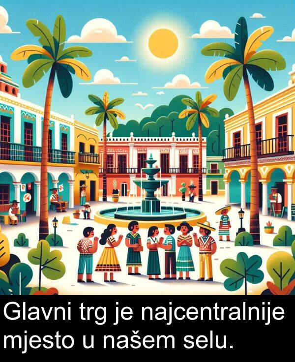 našem: Glavni trg je najcentralnije mjesto u našem selu.