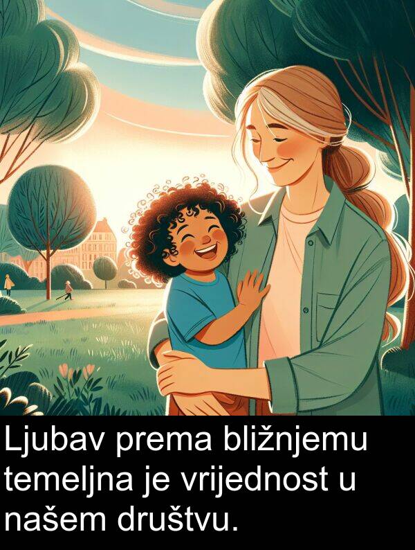 bližnjemu: Ljubav prema bližnjemu temeljna je vrijednost u našem društvu.