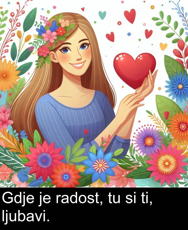 ti: Gdje je radost, tu si ti, ljubavi.