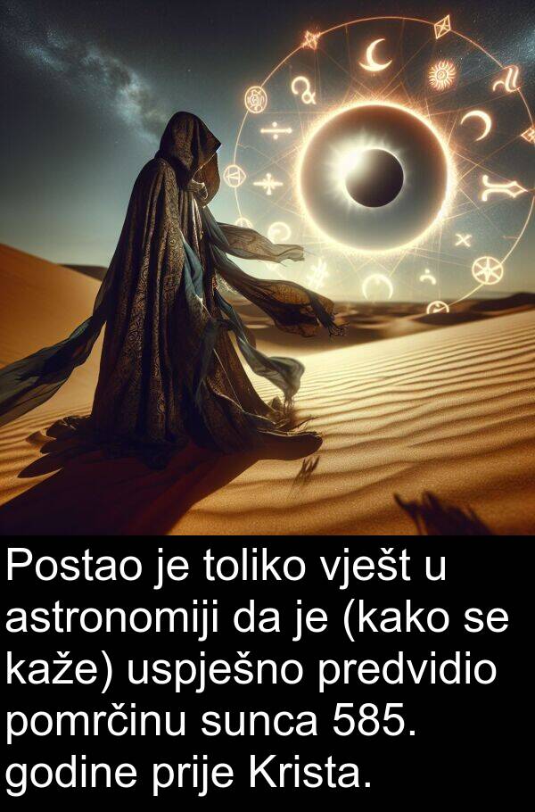 astronomiji: Postao je toliko vješt u astronomiji da je (kako se kaže) uspješno predvidio pomrčinu sunca 585. godine prije Krista.
