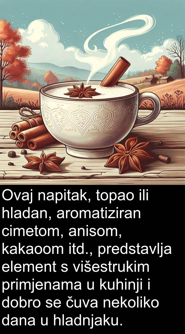 anisom: Ovaj napitak, topao ili hladan, aromatiziran cimetom, anisom, kakaoom itd., predstavlja element s višestrukim primjenama u kuhinji i dobro se čuva nekoliko dana u hladnjaku.