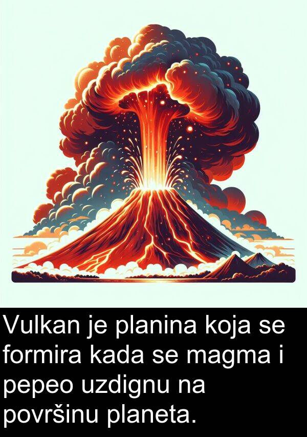 magma: Vulkan je planina koja se formira kada se magma i pepeo uzdignu na površinu planeta.