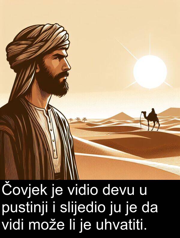 uhvatiti: Čovjek je vidio devu u pustinji i slijedio ju je da vidi može li je uhvatiti.