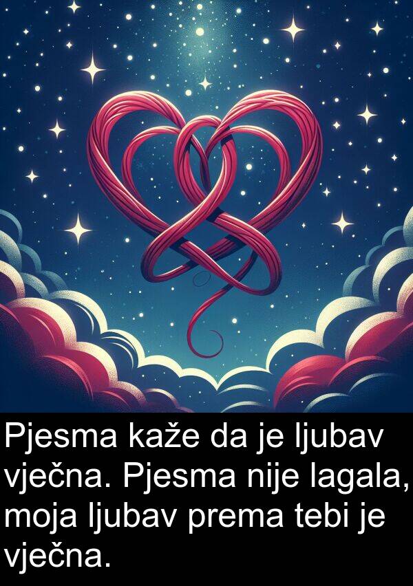 tebi: Pjesma kaže da je ljubav vječna. Pjesma nije lagala, moja ljubav prema tebi je vječna.
