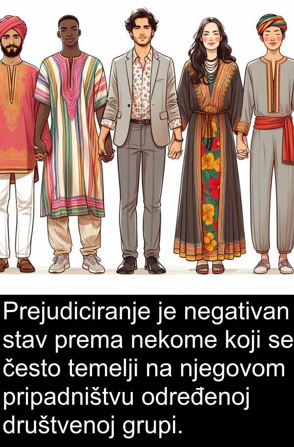 često: Prejudiciranje je negativan stav prema nekome koji se često temelji na njegovom pripadništvu određenoj društvenoj grupi.