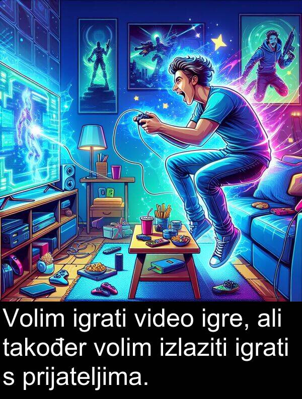 igrati: Volim igrati video igre, ali također volim izlaziti igrati s prijateljima.