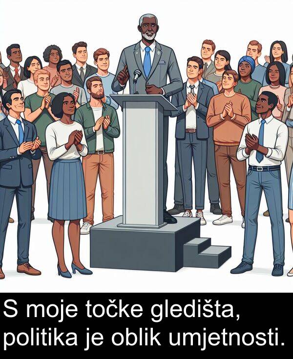 gledišta: S moje točke gledišta, politika je oblik umjetnosti.