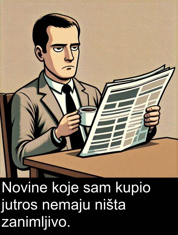 zanimljivo: Novine koje sam kupio jutros nemaju ništa zanimljivo.