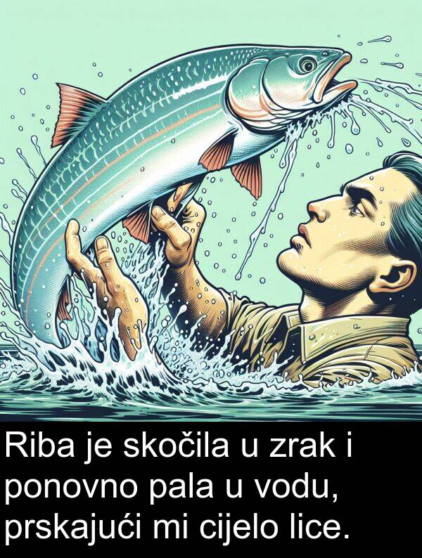 cijelo: Riba je skočila u zrak i ponovno pala u vodu, prskajući mi cijelo lice.