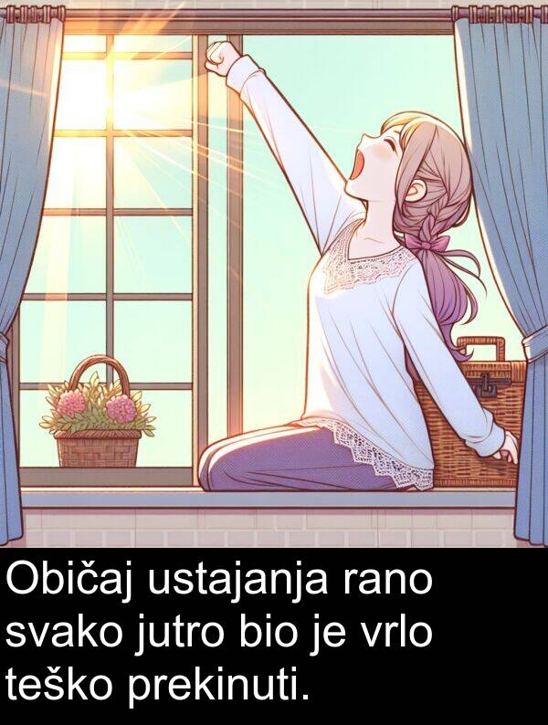 teško: Običaj ustajanja rano svako jutro bio je vrlo teško prekinuti.