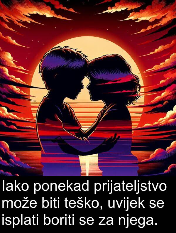 isplati: Iako ponekad prijateljstvo može biti teško, uvijek se isplati boriti se za njega.