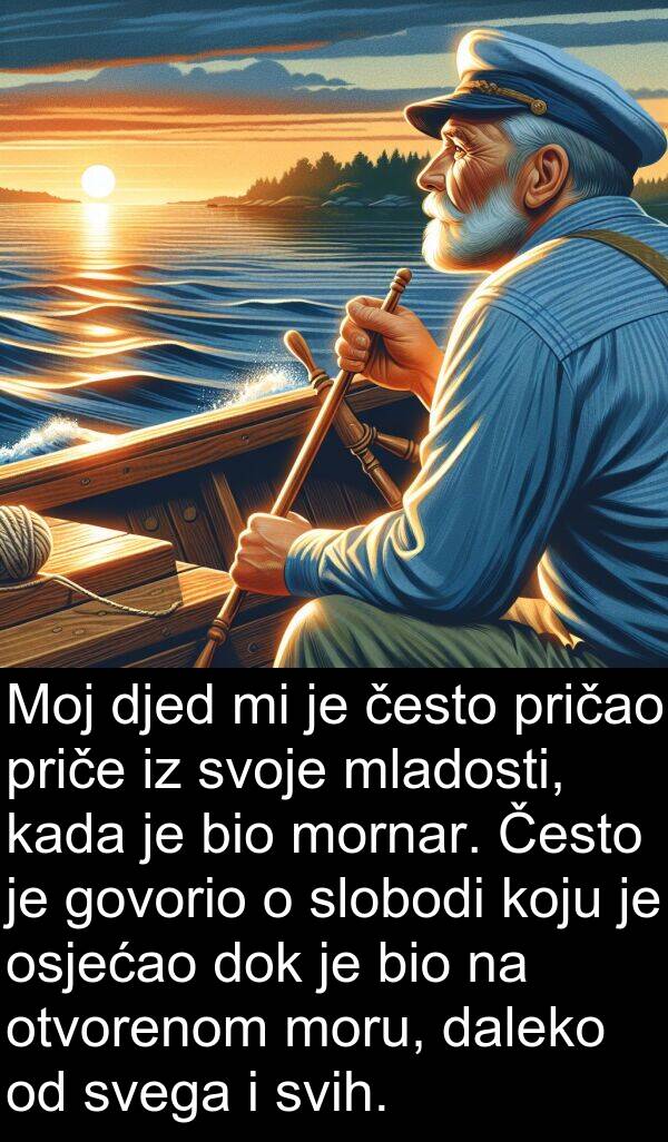 često: Moj djed mi je često pričao priče iz svoje mladosti, kada je bio mornar. Često je govorio o slobodi koju je osjećao dok je bio na otvorenom moru, daleko od svega i svih.