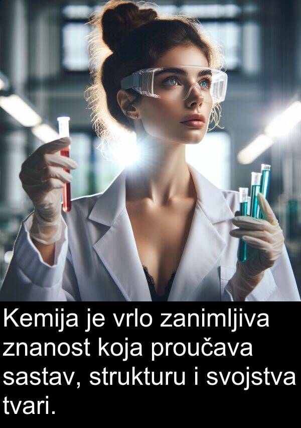 zanimljiva: Kemija je vrlo zanimljiva znanost koja proučava sastav, strukturu i svojstva tvari.