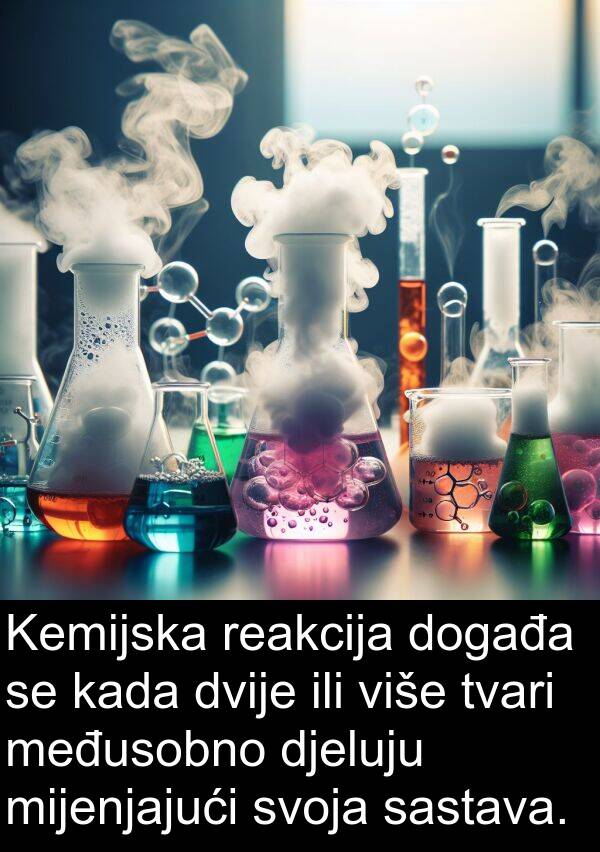 međusobno: Kemijska reakcija događa se kada dvije ili više tvari međusobno djeluju mijenjajući svoja sastava.