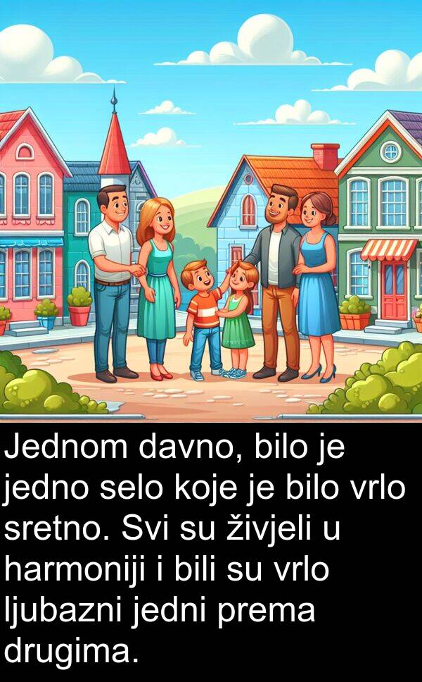 bili: Jednom davno, bilo je jedno selo koje je bilo vrlo sretno. Svi su živjeli u harmoniji i bili su vrlo ljubazni jedni prema drugima.
