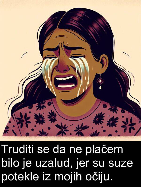 plačem: Truditi se da ne plačem bilo je uzalud, jer su suze potekle iz mojih očiju.