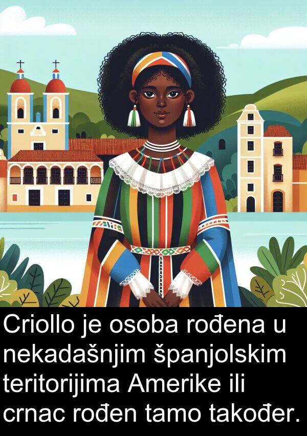 teritorijima: Criollo je osoba rođena u nekadašnjim španjolskim teritorijima Amerike ili crnac rođen tamo također.