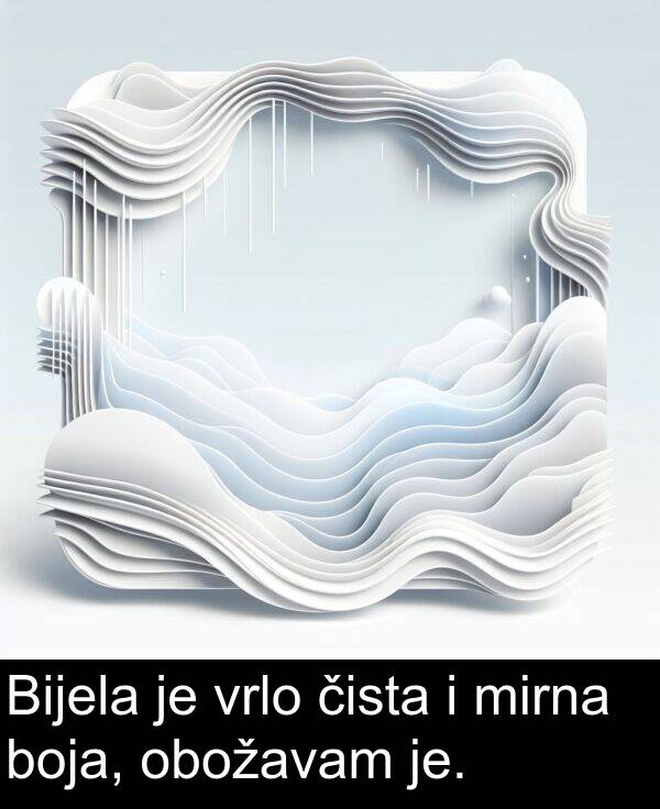 obožavam: Bijela je vrlo čista i mirna boja, obožavam je.