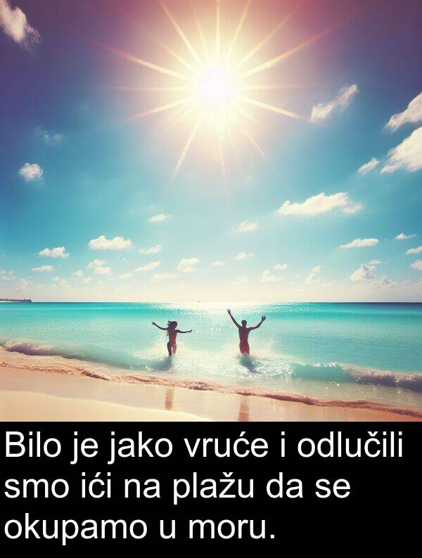 ići: Bilo je jako vruće i odlučili smo ići na plažu da se okupamo u moru.
