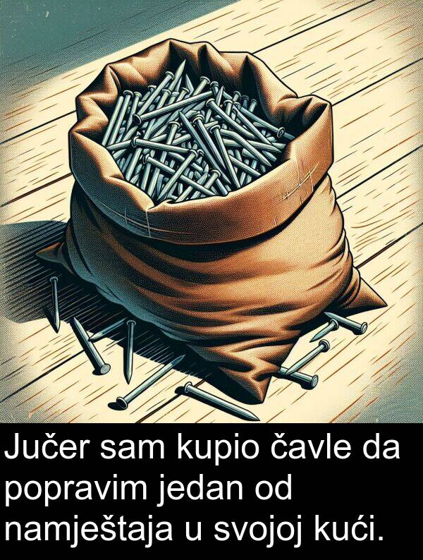 čavle: Jučer sam kupio čavle da popravim jedan od namještaja u svojoj kući.
