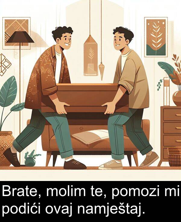 te: Brate, molim te, pomozi mi podići ovaj namještaj.