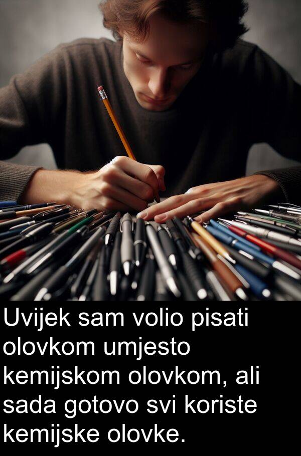 umjesto: Uvijek sam volio pisati olovkom umjesto kemijskom olovkom, ali sada gotovo svi koriste kemijske olovke.