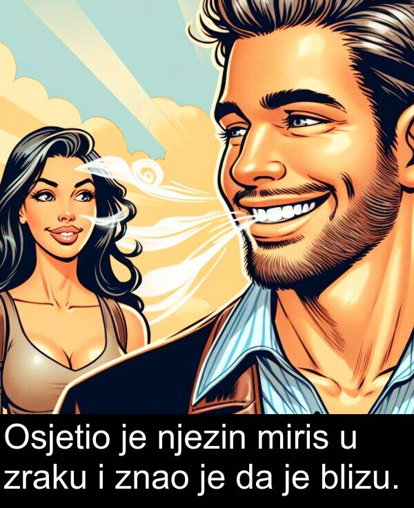 blizu: Osjetio je njezin miris u zraku i znao je da je blizu.