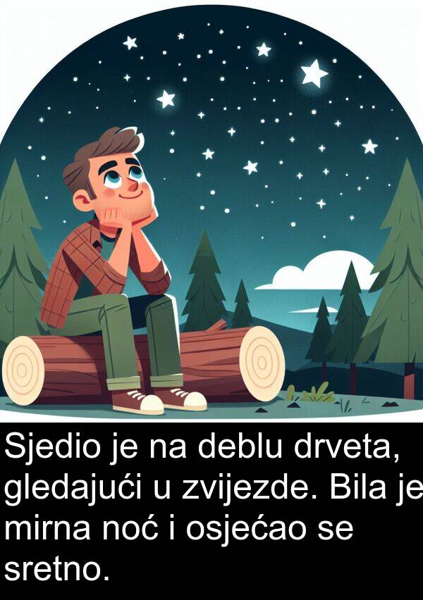deblu: Sjedio je na deblu drveta, gledajući u zvijezde. Bila je mirna noć i osjećao se sretno.