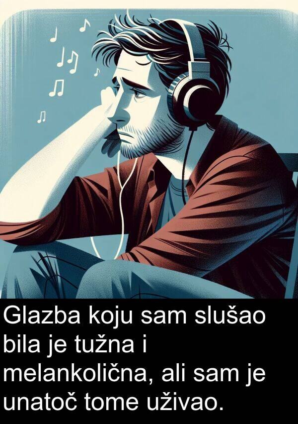 unatoč: Glazba koju sam slušao bila je tužna i melankolična, ali sam je unatoč tome uživao.