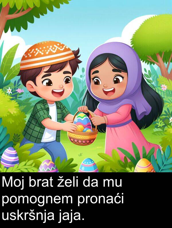 pomognem: Moj brat želi da mu pomognem pronaći uskršnja jaja.