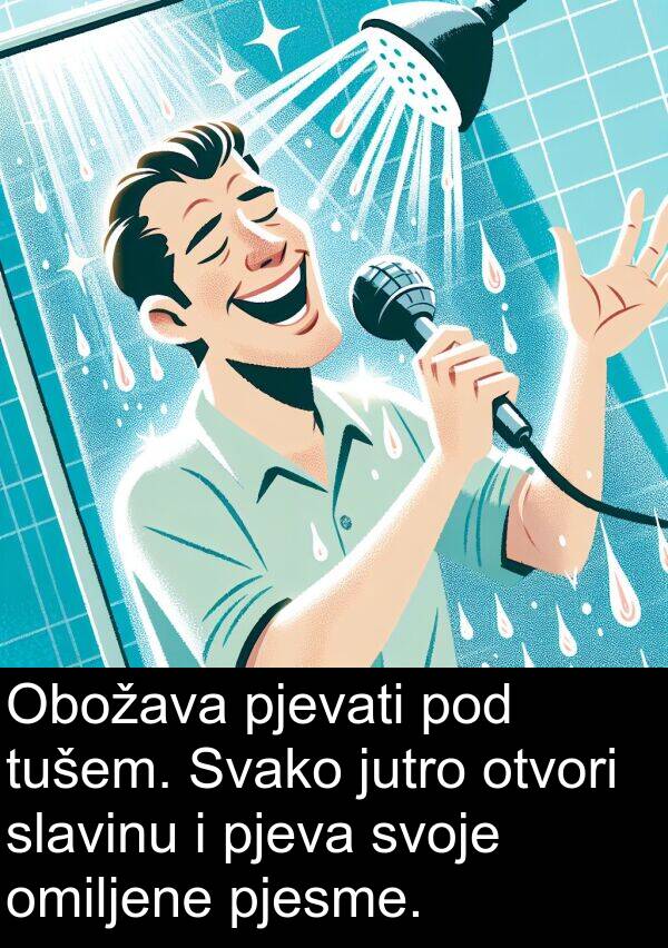 omiljene: Obožava pjevati pod tušem. Svako jutro otvori slavinu i pjeva svoje omiljene pjesme.