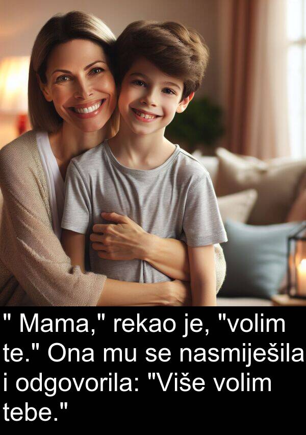 te: " Mama," rekao je, "volim te." Ona mu se nasmiješila i odgovorila: "Više volim tebe."