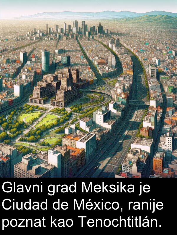 kao: Glavni grad Meksika je Ciudad de México, ranije poznat kao Tenochtitlán.