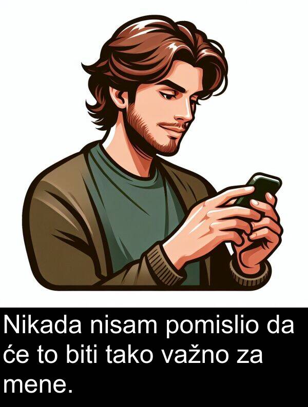 biti: Nikada nisam pomislio da će to biti tako važno za mene.