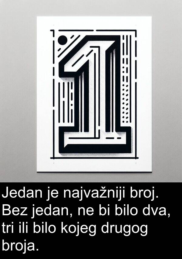 ili: Jedan je najvažniji broj. Bez jedan, ne bi bilo dva, tri ili bilo kojeg drugog broja.