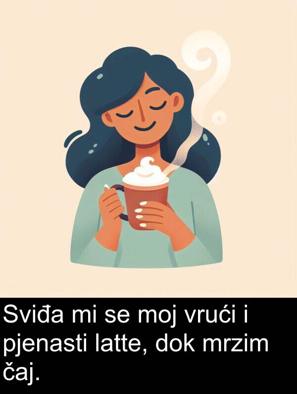 čaj: Sviđa mi se moj vrući i pjenasti latte, dok mrzim čaj.
