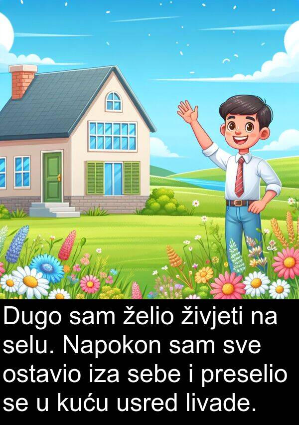 selu: Dugo sam želio živjeti na selu. Napokon sam sve ostavio iza sebe i preselio se u kuću usred livade.